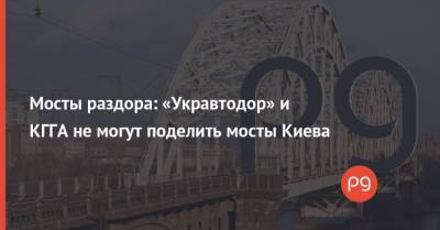 Мосты раздора: «Укравтодор» и КГГА не могут поделить мосты Киева