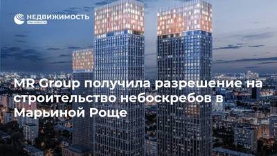 MR Group получила разрешение на строительство небоскребов в Марьиной Роще
