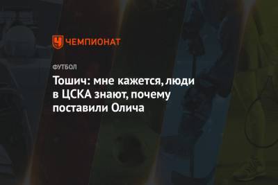 Тошич: мне кажется, люди в ЦСКА знают, почему поставили Олича