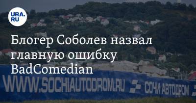 Блогер Соболев назвал главную ошибку BadComedian