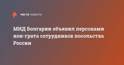 МИД Болгарии объявил персонами нон-грата сотрудников посольства России - ren.tv - Болгария - София