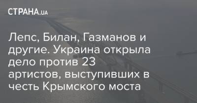 Лепс, Билан, Газманов и другие. Украина открыла дело против 23 артистов, выступивших в честь Крымского моста