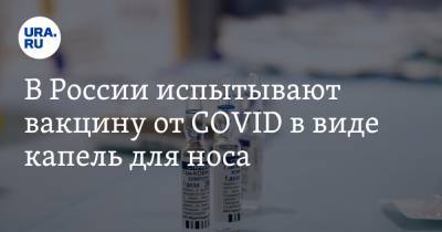 В России испытывают вакцину от COVID в виде капель для носа