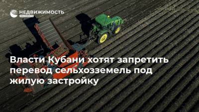 Власти Кубани хотят запретить перевод сельхозземель под жилую застройку