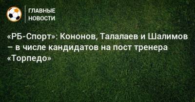 «РБ-Спорт»: Кононов, Талалаев и Шалимов – в числе кандидатов на пост тренера «Торпедо»