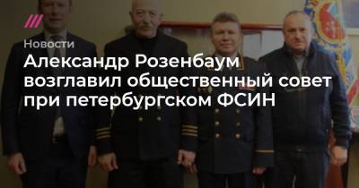Александр Розенбаум возглавил общественный совет при петербургском ФСИН