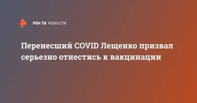Перенесший COVID Лещенко призвал серьезно отнестись к вакцинации