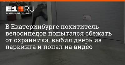 В Екатеринбурге похититель велосипедов попытался сбежать от охранника, выбил дверь из паркинга и попал на видео