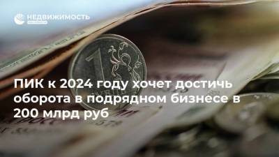 ПИК к 2024 году хочет достичь оборота в подрядном бизнесе в 200 млрд руб