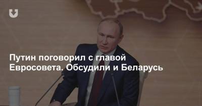 Путин поговорил с главой Евросовета. Обсудили и Беларусь