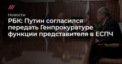 РБК: Путин согласился передать Генпрокуратуре функции представителя в ЕСПЧ