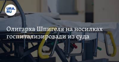 Олигарха Шпигеля на носилках госпитализировали из суда. Видео