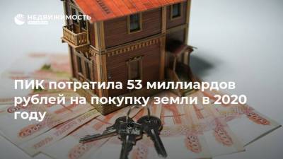 ПИК потратила 53 миллиардов рублей на покупку земли в 2020 году