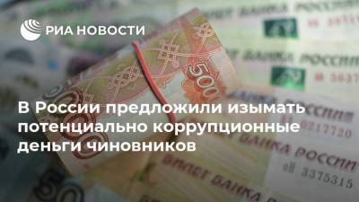 В России предложили изымать потенциально коррупционные деньги чиновников
