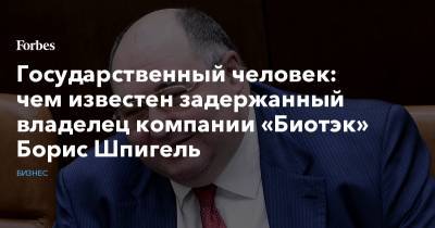 Государственный человек: чем известен задержанный владелец компании «Биотэк» Борис Шпигель