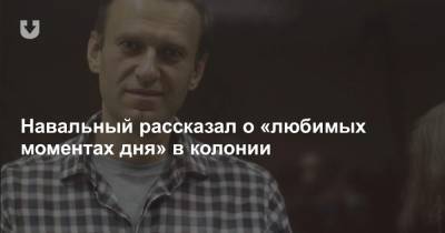 Навальный рассказал о «любимых моментах дня» в колонии