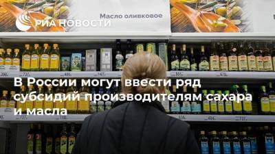 В России могут ввести ряд субсидий производителям сахара и масла