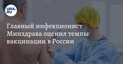 Главный инфекционист Минздрава оценил темпы вакцинации в России