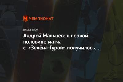 Андрей Мальцев: в первой половине матча с «Зелёна-Гурой» получилось практически всё