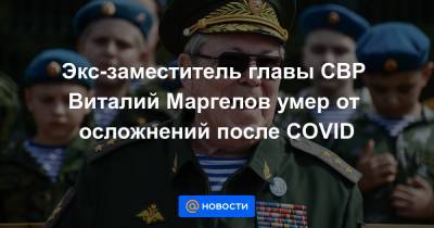 Экс-заместитель главы СВР Виталий Маргелов умер от осложнений после COVID