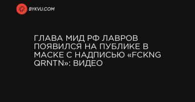 Глава МИД РФ Лавров появился на публике в маске с надписью «FCKNG QRNTN»: видео