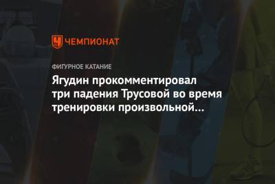 Ягудин прокомментировал три падения Трусовой во время тренировки произвольной программы
