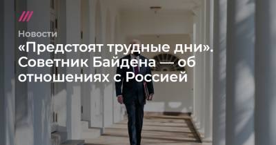 «Предстоят трудные дни». Советник Байдена — об отношениях с Россией