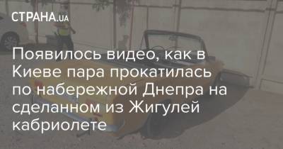 Появилось видео, как в Киеве пара прокатилась по набережной Днепра на сделанном из Жигулей кабриолете