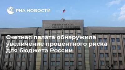 Счетная палата обнаружила увеличение процентного риска для бюджета России