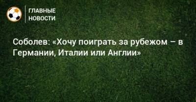 Соболев: «Хочу поиграть за рубежом – в Германии, Италии или Англии»