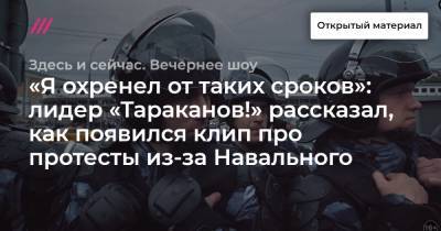 «Я охренел от таких сроков»: лидер «Тараканов!» рассказал, как появился клип про протесты из-за Навального