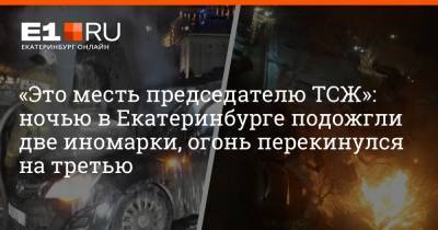 «Это месть председателю ТСЖ»: ночью в Екатеринбурге подожгли две иномарки, огонь перекинулся на третью