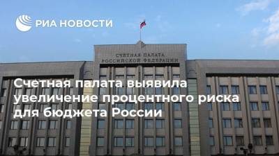 Счетная палата выявила увеличение процентного риска для бюджета России