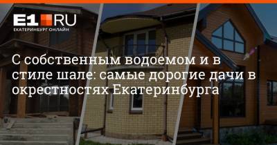 С собственным водоемом и в стиле шале: самые дорогие дачи в окрестностях Екатеринбурга