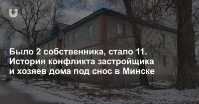 Было 2 собственника, стало 11. История конфликта застройщика и хозяев дома под снос в Минске