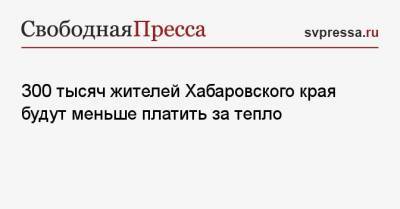 300 тысяч жителей Хабаровского края будут меньше платить за тепло