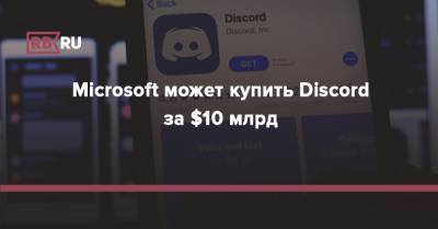 Microsoft может купить Discord за $10 млрд