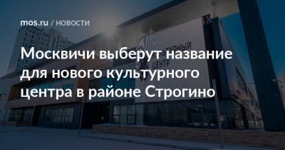 Москвичи выберут название для нового культурного центра в районе Строгино