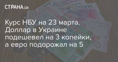 Курс НБУ на 23 марта. Доллар в Украине подешевел на 3 копейки, а евро подорожал на 5