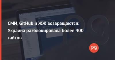 СМИ, GitHub и ЖЖ возвращаются: Украина разблокировала более 400 сайтов