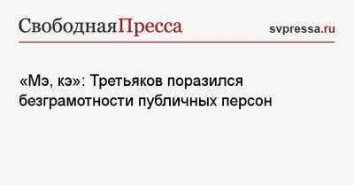 Виталий Третьяков - «Мэ, кэ»: Третьяков поразился безграмотности публичных персон - svpressa.ru