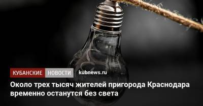Около трех тысяч жителей пригорода Краснодара временно останутся без света