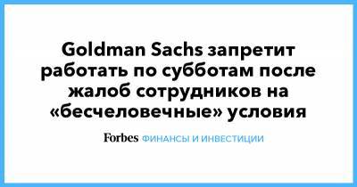 Goldman Sachs запретит работать по субботам после жалоб сотрудников на «бесчеловечные» условия