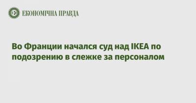 Во Франции начался суд над IKEA по подозрению в слежке за персоналом