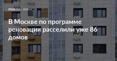 В Москве по программе реновации расселили уже 86 домов