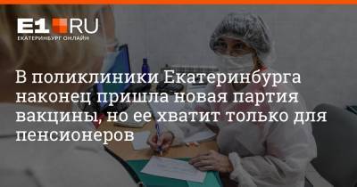 В поликлиники Екатеринбурга наконец пришла новая партия вакцины, но ее хватит только для пенсионеров