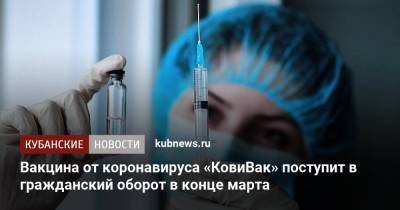 Вакцина от коронавируса «КовиВак» поступит в гражданский оборот в конце марта