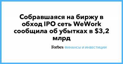 Собравшаяся на биржу в обход IPO сеть WeWork сообщила об убытках в $3,2 млрд