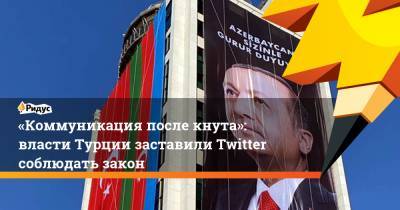 «Коммуникация после кнута»: власти Турции заставили Twitter соблюдать закон
