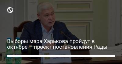 Выборы мэра Харькова пройдут в октябре – проект постановления Рады